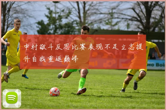 中村敬斗反思比赛表现不足立志提升自我重返巅峰