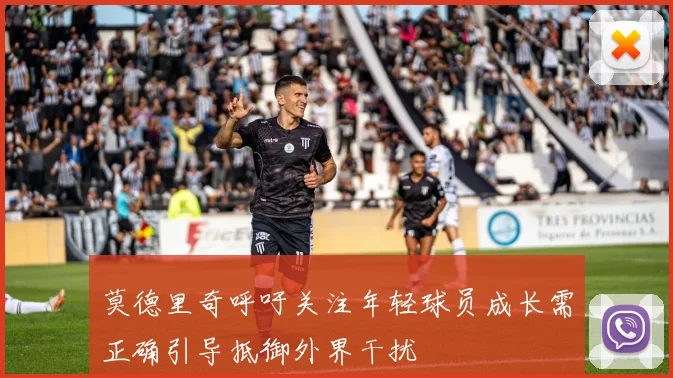 莫德里奇呼吁关注年轻球员成长需正确引导抵御外界干扰