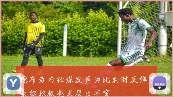 德布劳内社媒发声为比利时反弹自豪称积极亮点层出不穷
