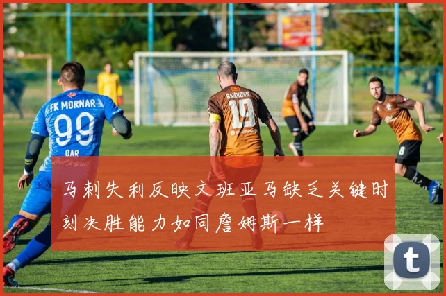 马刺失利反映文班亚马缺乏关键时刻决胜能力如同詹姆斯一样
