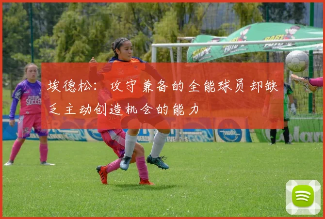 埃德松：攻守兼备的全能球员却缺乏主动创造机会的能力