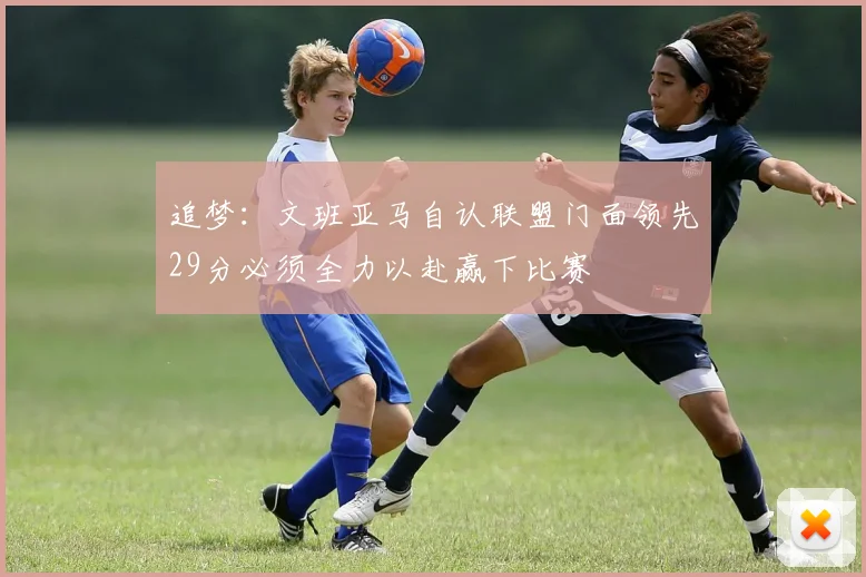 追梦：文班亚马自认联盟门面领先29分必须全力以赴赢下比赛