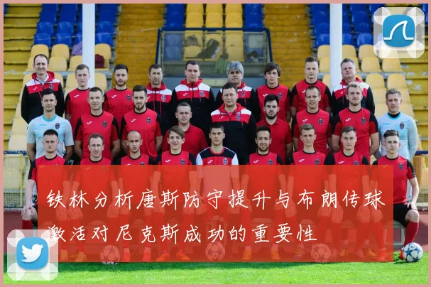 铁林分析唐斯防守提升与布朗传球激活对尼克斯成功的重要性
