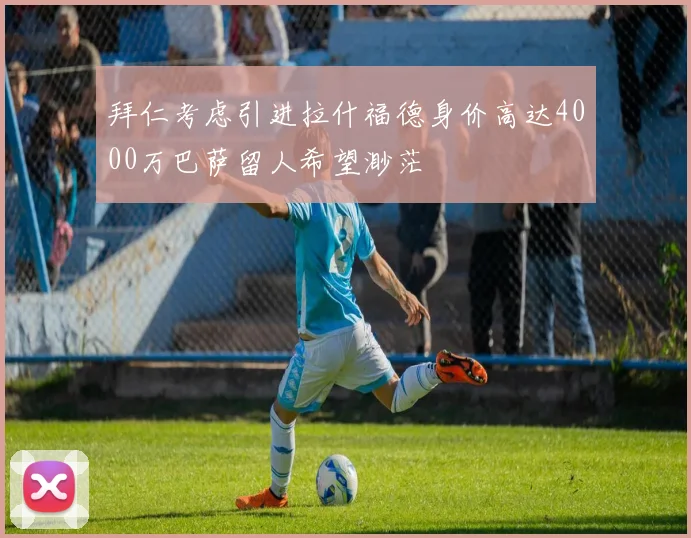 拜仁考虑引进拉什福德身价高达4000万巴萨留人希望渺茫
