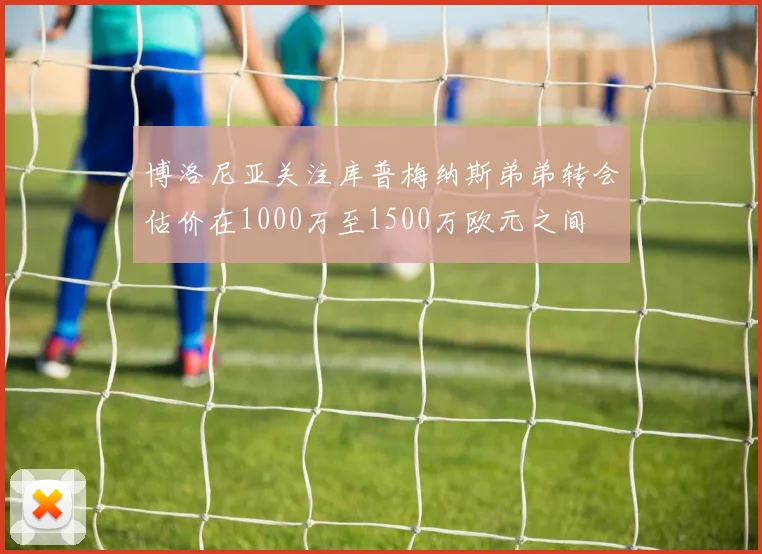 博洛尼亚关注库普梅纳斯弟弟转会估价在1000万至1500万欧元之间