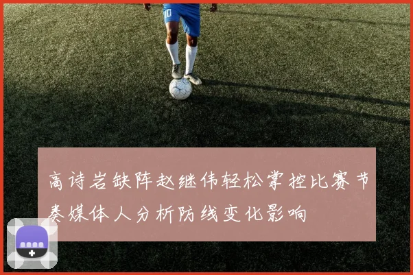 高诗岩缺阵赵继伟轻松掌控比赛节奏媒体人分析防线变化影响