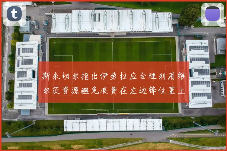 斯米切尔指出伊劳拉应合理利用维尔茨资源避免浪费在左边锋位置上