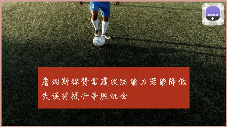 詹姆斯称赞雷霆攻防能力若能降低失误将提升争胜机会