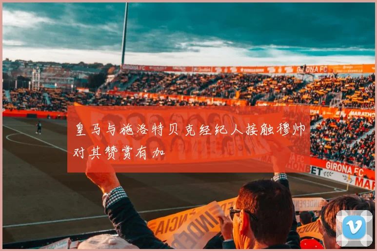 皇马与施洛特贝克经纪人接触穆帅对其赞赏有加