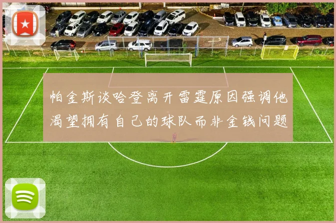 帕金斯谈哈登离开雷霆原因强调他渴望拥有自己的球队而非金钱问题